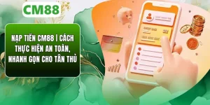 Nạp Tiền CM88 | Cách Thực Hiện An Toàn, Nhanh Gọn Cho Tân Thủ