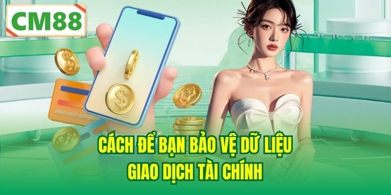 Cách để bạn bảo vệ dữ liệu giao dịch tài chính