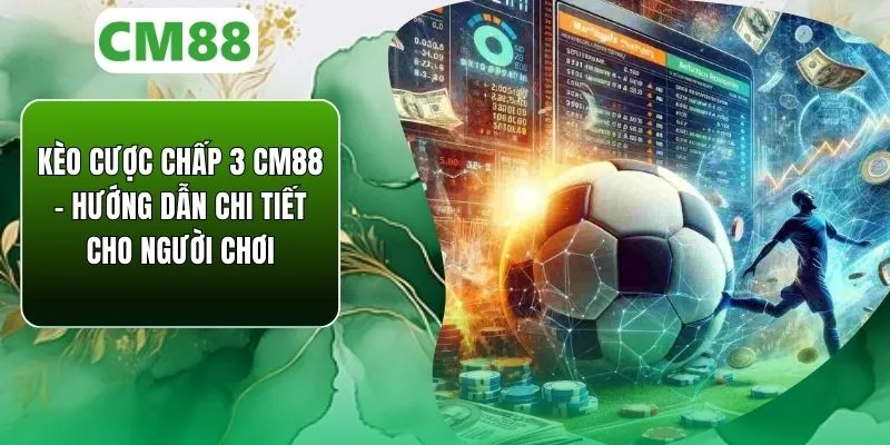 Kèo Cược Chấp 3 CM88 – Hướng Dẫn Cho Người Chơi Chi Tiết